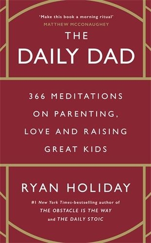 Holiday, Ryan. The Daily Dad - 366 Meditations on Parenting, Love and Raising Great Kids. Profile Books, 2023.