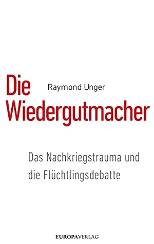 Unger, Raymond. Die Wiedergutmacher - Das Nachkriegstrauma und  die Flüchtlingsdebatte. Europa Verlag GmbH, 2018.