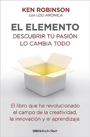 Robinson, Ken / Lou Aronica. El Elemento: Descubrir Tu Pasiã3n Lo Cambia Todo / The Element: How Finding Your Passion Changes Everything. Prh Grupo Editorial, 2019.