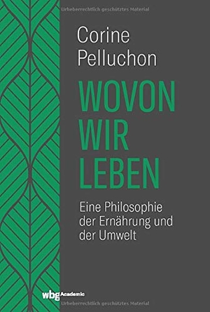 Pelluchon, Corine. Wovon wir leben - Eine Philosophie der Ernährung und der Umwelt. wbg academic, 2020.