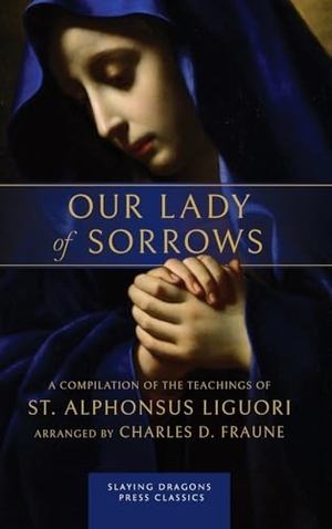 Liguori, St. Alphonsus. Our Lady of Sorrows - A Compilation of the Teachings of St. Alphonsus Liguori. Slaying Dragons Press, 2025.