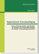 Organisationale Traumabewältigung: Innere Führung, Kultur und Struktur als Antwort auf Extrembelastungen der Arbeit in Einsatzorganisationen