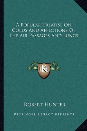 Hunter, Robert. A Popular Treatise On Colds And Affections Of The Air Passages And Lungs. Kessinger Publishing, 2010.