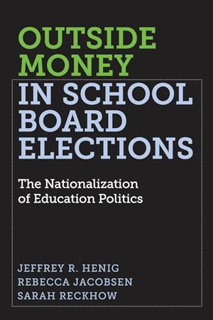 Henig, Jeffrey R / Jacobsen, Rebecca et al. Outside Money in School Board Elections - The Nationalization of Education Politics. Harvard Education PR, 2019.