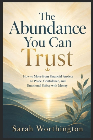 Worthington, Sarah. The Abundance You Can Trust - How to Move from Financial Anxiety to Peace, Confidence, and Emotional Safety with Money. CreateSpace Independent Publishing Platform, 2026.