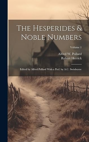 Herrick, Robert. The Hesperides & Noble Numbers - Edited by Alfred Pollard With a Pref. by A.C. Swinburne; Volume 1. Legare Street Press, 2023.