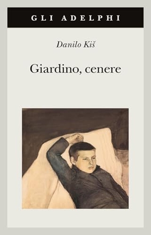 Kis, Danilo. Giardino, cenere. Adelphi, 2025.