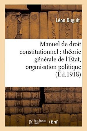 Duguit, Léon. Manuel de droit constitutionnel - théorie générale de l'Etat, organisation politique. Hachette Livre, 2018.
