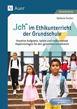 Fischer, Stefanie. Ich im Ethikunterricht der Grundschule - Kreative Aufgaben, Spiele und motivierende Kopiervorlagen für den gesamten Lernbereich (1. bis 4. Klasse). Auer Verlag i.d.AAP LW, 2023.