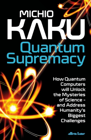 Kaku, Michio. Quantum Supremacy - How Quantum Computers will Unlock the Mysteries of Science - and Address Humanity's Biggest Challenges. Penguin Books Ltd (UK), 2023.