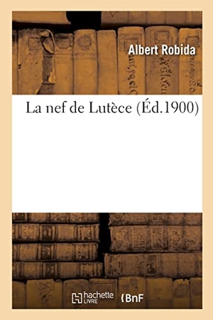 Robida, Albert. La nef de Lutèce, pour tous pérégrins et gentils-homes voyageans es rües - du moult viel quartier du vieulx Paris inclyte, royalle et joyeuse cité. Hachette Livre, 2021.