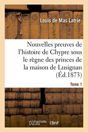 de Mas Latrie, Louis. Nouvelles preuves de l'histoire de Chypre sous le règne des princes de la maison Tome 1 - de Lusignan.. Hachette Livre, 2018.