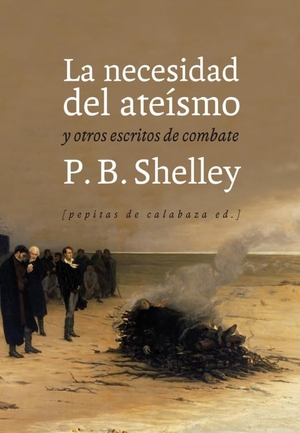 Shelley, Percy Bysshe / Julio Monteverde. La necesidad del ateísmo : y otros escritos de combate. Pepitas de calabaza, 2015.