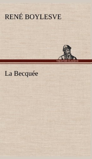 Boylesve, René. La Becquée. TREDITION CLASSICS, 2012.