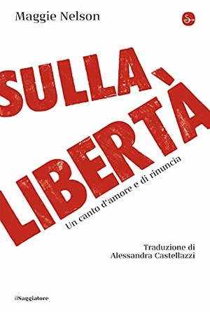 Nelson, Maggie. Sulla libertà. Un canto d'amore e di rinuncia. , 2021.