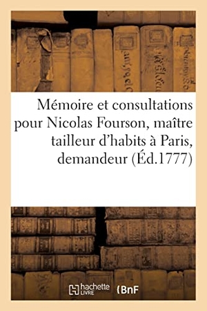 Fourson, Nicolas Rédacteur / Mallet et al. Mémoire et consultations pour Nicolas Fourson, maître tailleur d'habits à Paris, demandeur. Hachette Livre - BNF, 2021.