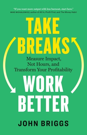 Briggs, John. Take Breaks, Work Better - Measure Impact, Not Hours, and Transform Your Profitability. Page Two Books, Inc., 2026.