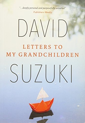 Suzuki, David. Letters to My Grandchildren - Wisdom and Inspiration from One of the Most Important Thinkers on the Planet. Greystone Books, 2016.
