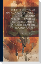 The Philosophy Of Spinoza As Contained In The First, Second, And Fifth Parts Of The "ethics" And In Extracts From The Third And Fourth