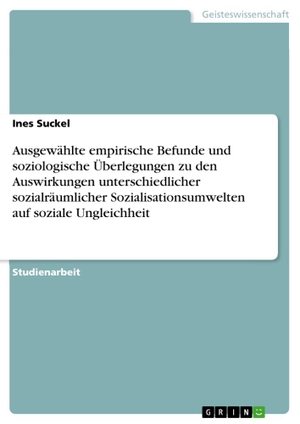 Suckel, Ines. Ausgewählte empirische Befunde und soziologische Überlegungen zu den Auswirkungen unterschiedlicher sozialräumlicher Sozialisationsumwelten auf soziale Ungleichheit. GRIN Publishing, 2011.