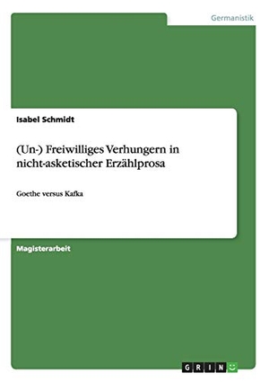 Schmidt, Isabel. (Un-) Freiwilliges Verhungern in nicht-asketischer Erzählprosa - Goethe versus Kafka. GRIN Verlag, 2010.