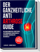 Der ganzheitliche Anti Arthrose Guide: Gelenkschmerzen verstehen, Entzündungen reduzieren & Arthrose nachhaltig behandeln - inkl. 21-Tage-Action-Plan, Rezepten, Trainingsplänen & Checklisten