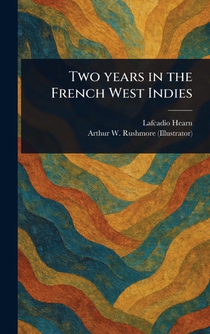 Hearn, Lafcadio / Arthur W. Rushmore. Two Years in the French West Indies. Legare Street Press, 2025.