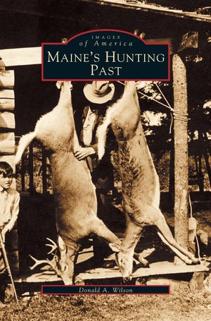 Wilson, Donald A.. Maine's Hunting Past. Arcadia Publishing Library Editions, 2001.