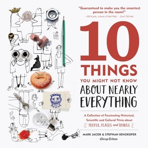 Jacob, Mark / Stephan Benzkofer. 10 Things You Might Not Know about Nearly Everything - A Collection of Fascinating Historical, Scientific and Cultural Trivia about People, Places and Things. Agate Publishing, 2017.