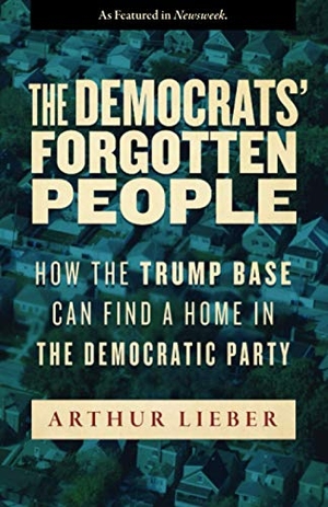 Lieber, Arthur. The Democrats' Forgotten People - How the Trump Base Can Find A Home in the Democratic Party. Gatekeeper Press, 2020.