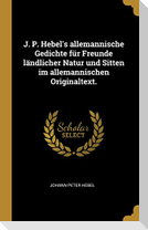 J. P. Hebel's Allemannische Gedichte Für Freunde Ländlicher Natur Und Sitten Im Allemannischen Originaltext.
