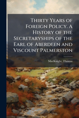 Thirty Years of Foreign Policy. A History of the Secretaryships of the Earl of Aberdeen and Viscount Palmerston. Creative Media Partners, LLC, 2025.