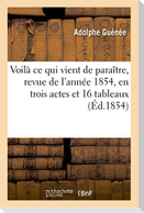 Voilà CE Qui Vient de Paraître, Revue de l'Année 1854, En Trois Actes Et 16 Tableaux