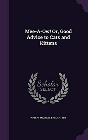 Ballantyne, Robert Michael. Mee-A-Ow! Or, Good Advice to Cats and Kittens. Touchladybirdlucky Studios, 2015.