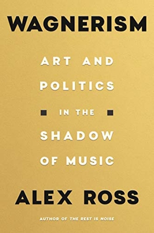 Ross, Alex. Wagnerism - Art and Politics in the Shadow of Music. Farrar, Straus and Giroux, 2020.