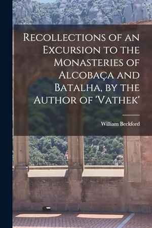 Beckford, William. Recollections of an Excursion to the Monasteries of Alcobaça and Batalha, by the Author of 'vathek'. Creative Media Partners, LLC, 2022.