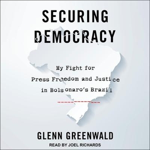 Greenwald, Glenn. Securing Democracy: My Fight for Press Freedom and Justice in Bolsonaro's Brazil. Tantor, 2021.