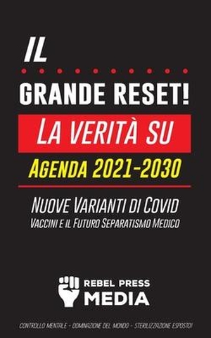 Rebel Press Media. Il Grande Reset!: La verità su Agenda 2021-2030, Nuove Varianti di Covid, Vaccini e il Futuro Separatismo Medico - Controllo mentale - D. LIGHTNING SOURCE INC, 2021.