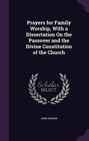 Hooper, John. Prayers for Family Worship, With a Dissertation On the Passover and the Divine Constitution of the Church. Touchladybirdlucky Studios, 2016.