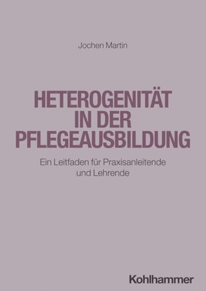 Martin, Jochen. Heterogenität in der Pflegeausbildung - Ein Leitfaden für Praxisanleitende und Lehrende. Kohlhammer W., 2024.