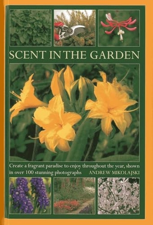Mikolajski, Andrew. Scent in the Garden - Create a Fragrant Paradise to Enjoy Throughout the Year, Shown in 100 Stunning Photographs. Anness Publishing, 2013.