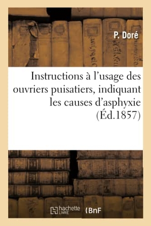 Doré. Instructions à l'usage des ouvriers puisatiers indiquant les causes d'asphyxie - Moyens de reconnaître leur nature et de les détruire et premiers secours à donner aux asphyxiés. Hachette Livre, 2018.