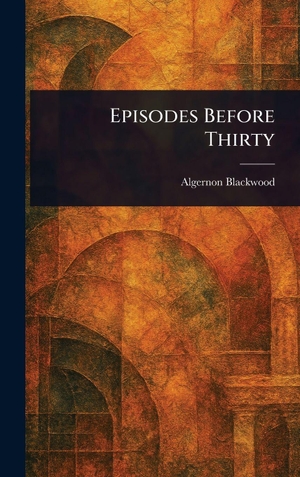 Blackwood, Algernon. Episodes Before Thirty. Legare Street Press, 2025.