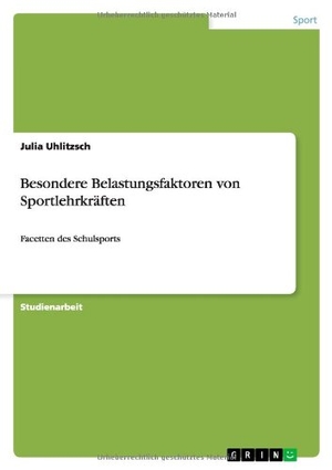 Uhlitzsch, Julia. Besondere Belastungsfaktoren von Sportlehrkräften - Facetten des Schulsports. GRIN Publishing, 2011.