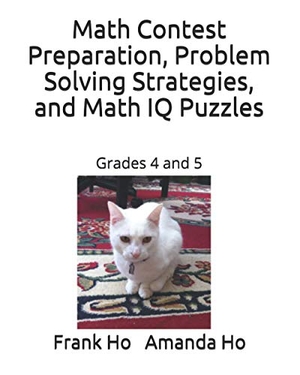 Ho, Amanda / Frank Ho. Math Contest Preparation, Problem Solving Strategies, and Math IQ Puzzles: Grades 4 and 5. Touchladybirdlucky Studios, 2019.