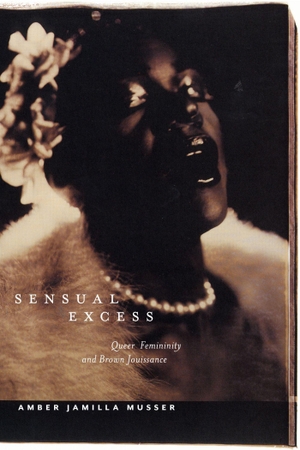 Musser, Amber Jamilla. Sensual Excess - Queer Femininity and Brown Jouissance. New York University Press, 2018.