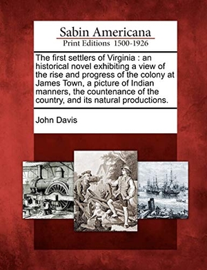 Davis, John. The First Settlers of Virginia - An Historical Novel Exhibiting a View of the Rise and Progress of the Colony at James Town, a Picture of Indian Manners, the Countenance of the Country, and Its Natural Productions.. Gale Ecco, Sabin Americana, 2012.