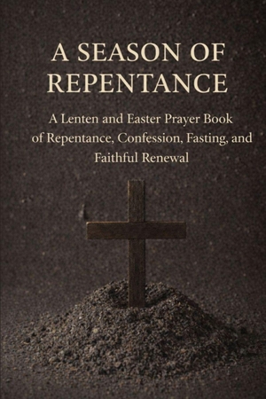 Riou. A Season of Repentance - A Lenten and Easter Prayer Book of Repentance, Confession, Fasting, and Faithful Renewal. Independently published, 2026.