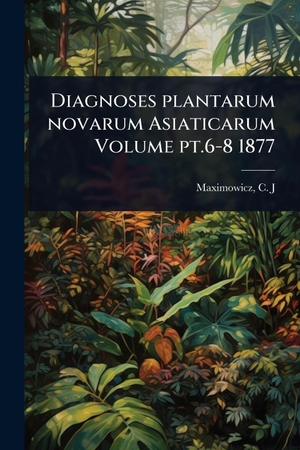 Diagnoses plantarum novarum Asiaticarum Volume pt.6-8 1877. Creative Media Partners, LLC, 2025.