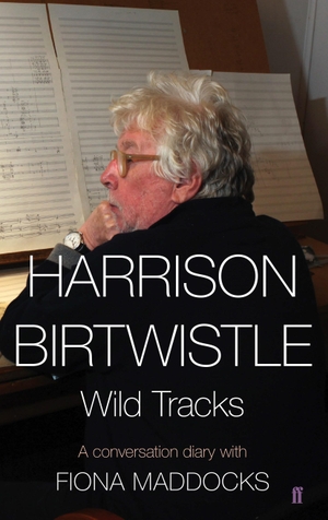 Maddocks, Fiona / Harrison Birtwistle. Harrison Birtwistle - Wild Tracks - A Conversation Diary with Fiona Maddocks. Faber and Faber, 2014.